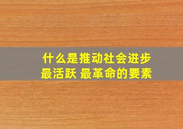 什么是推动社会进步最活跃 最革命的要素